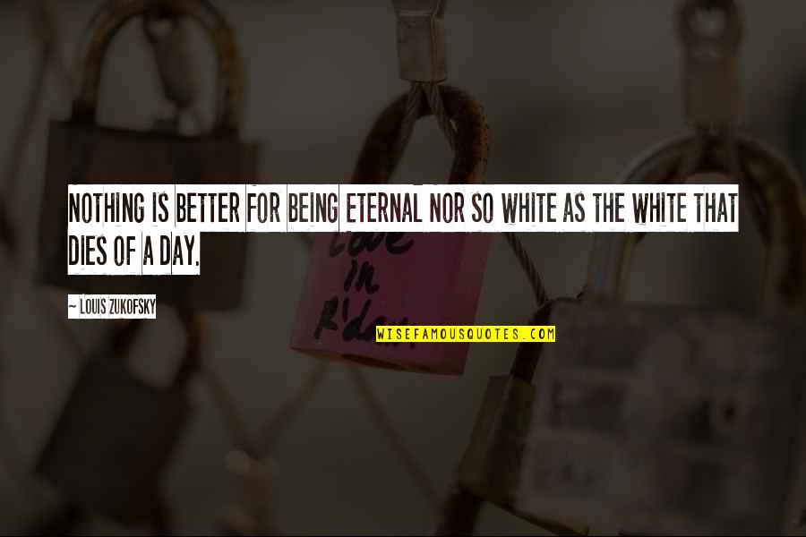 Perrick Quotes By Louis Zukofsky: Nothing is better for being Eternal Nor so