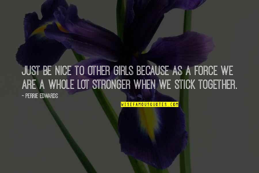 Perrie Edwards Quotes By Perrie Edwards: Just be nice to other girls because as Perrie Edwards Quotes By Perrie Edwards: Just be nice to other girls because as