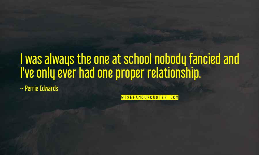 Perrie Edwards Quotes By Perrie Edwards: I was always the one at school nobody