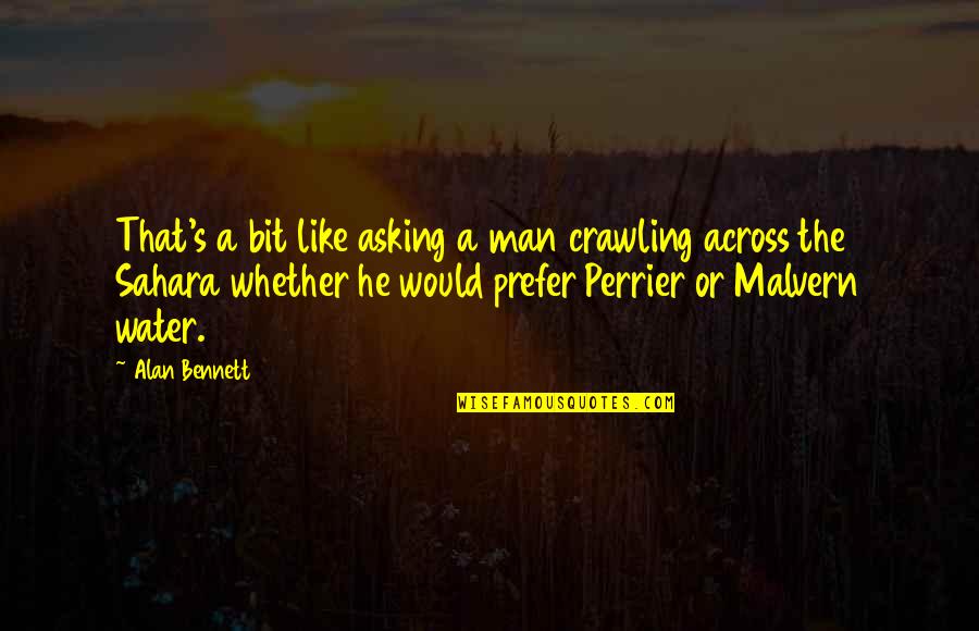 Perrier Quotes By Alan Bennett: That's a bit like asking a man crawling