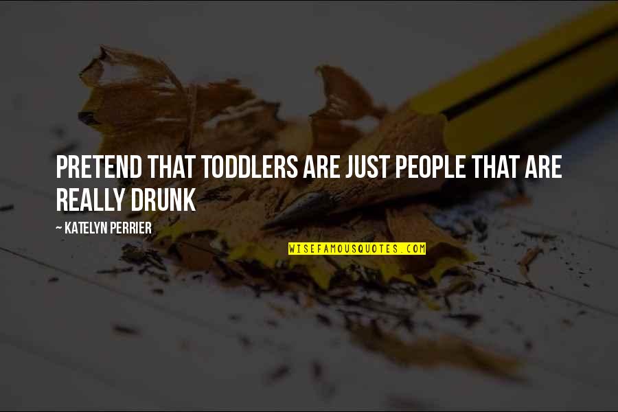 Perrier Quotes By Katelyn Perrier: Pretend that toddlers are just people that are