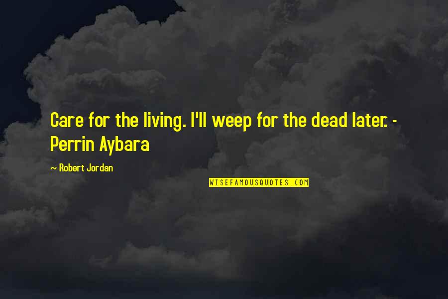 Perrin Aybara Quotes By Robert Jordan: Care for the living. I'll weep for the