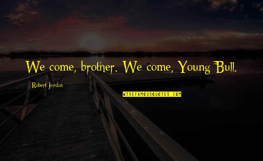 Perrin Quotes By Robert Jordan: We come, brother. We come, Young Bull.