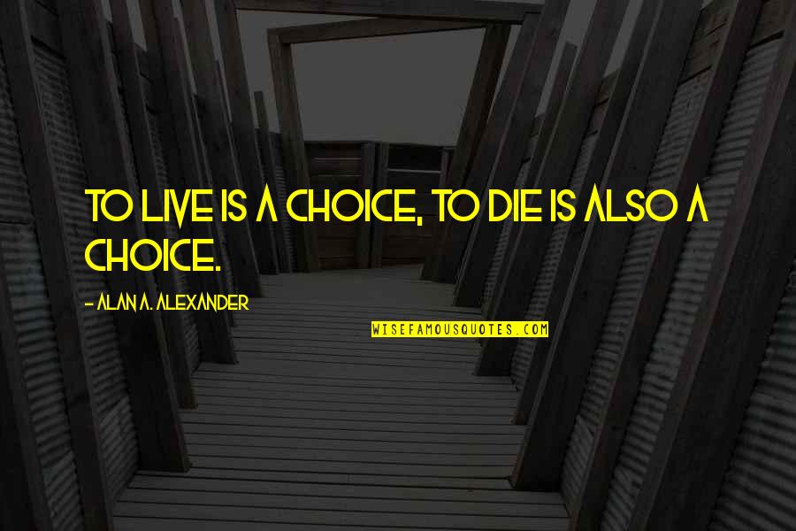 Perrini Beef Quotes By Alan A. Alexander: To live is a choice, to die is Perrini Beef Quotes By Alan A. Alexander: To live is a choice, to die is