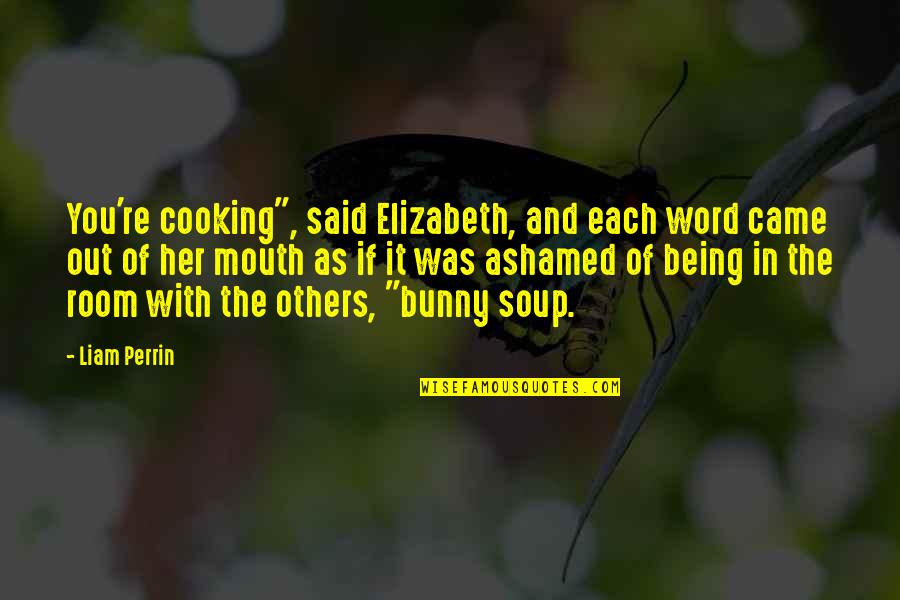 Perrin's Quotes By Liam Perrin: You're cooking", said Elizabeth, and each word came