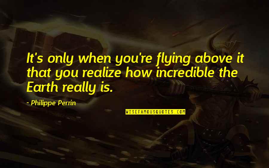 Perrin's Quotes By Philippe Perrin: It's only when you're flying above it that