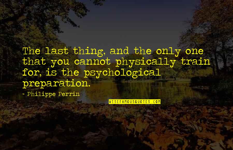 Perrin's Quotes By Philippe Perrin: The last thing, and the only one that