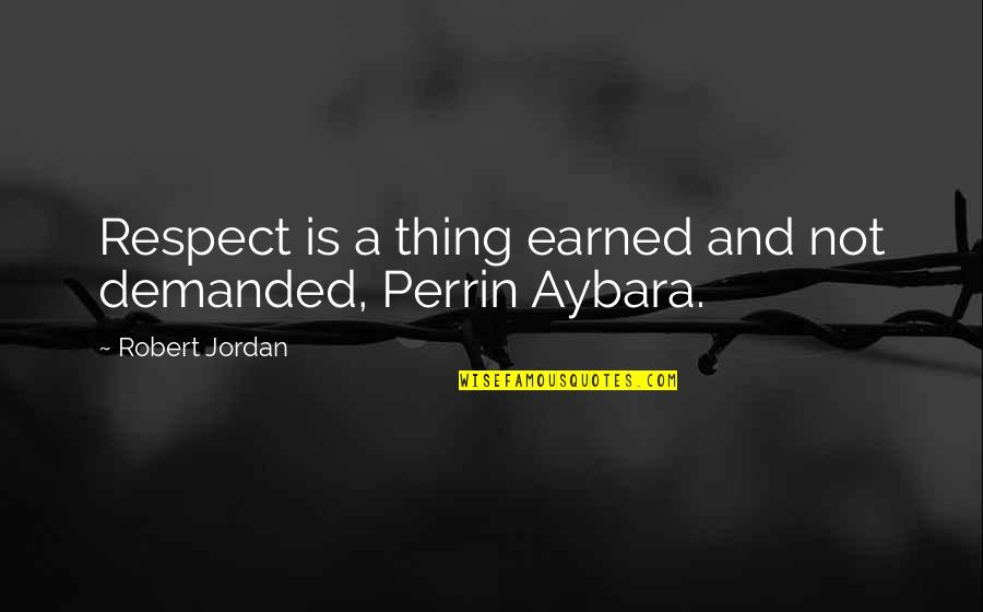 Perrin's Quotes By Robert Jordan: Respect is a thing earned and not demanded,