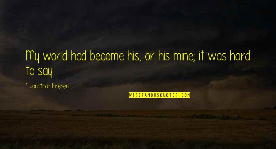 Perros De Reserva Quotes By Jonathan Friesen: My world had become his, or his mine; Perros De Reserva Quotes By Jonathan Friesen: My world had become his, or his mine;
