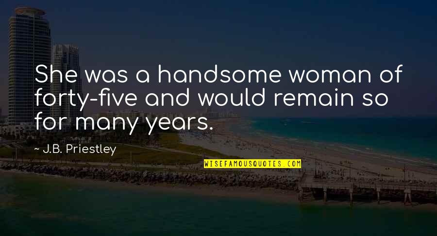 Perros Quotes By J.B. Priestley: She was a handsome woman of forty-five and