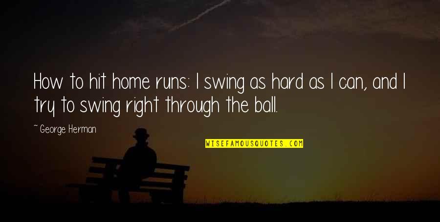 Perrotto Quotes By George Herman: How to hit home runs: I swing as