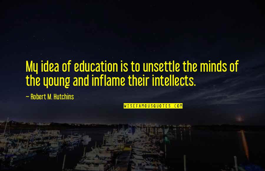 Perrow Quotes By Robert M. Hutchins: My idea of education is to unsettle the Perrow Quotes By Robert M. Hutchins: My idea of education is to unsettle the