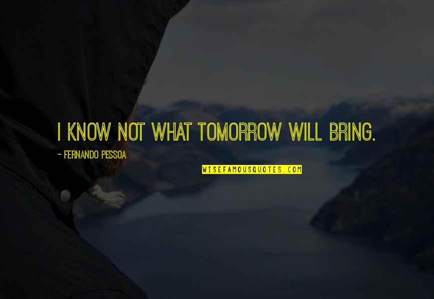 Perruso Drive In Quotes By Fernando Pessoa: I know not what tomorrow will bring. Perruso Drive In Quotes By Fernando Pessoa: I know not what tomorrow will bring.
