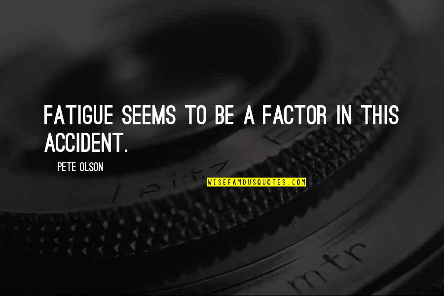 Perruso Drive In Quotes By Pete Olson: Fatigue seems to be a factor in this Perruso Drive In Quotes By Pete Olson: Fatigue seems to be a factor in this
