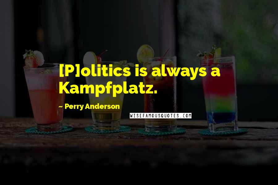 Perry Anderson quotes: [P]olitics is always a Kampfplatz.