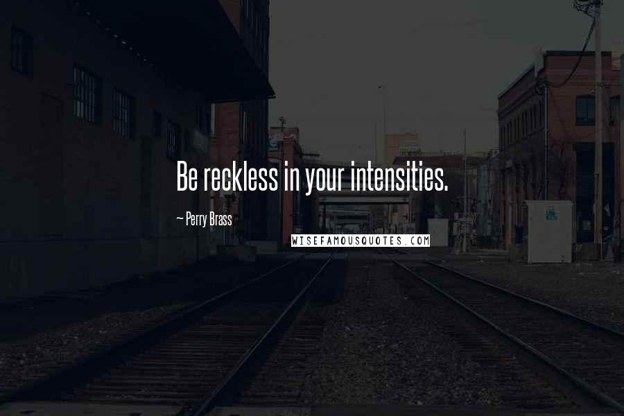 Perry Brass quotes: Be reckless in your intensities.