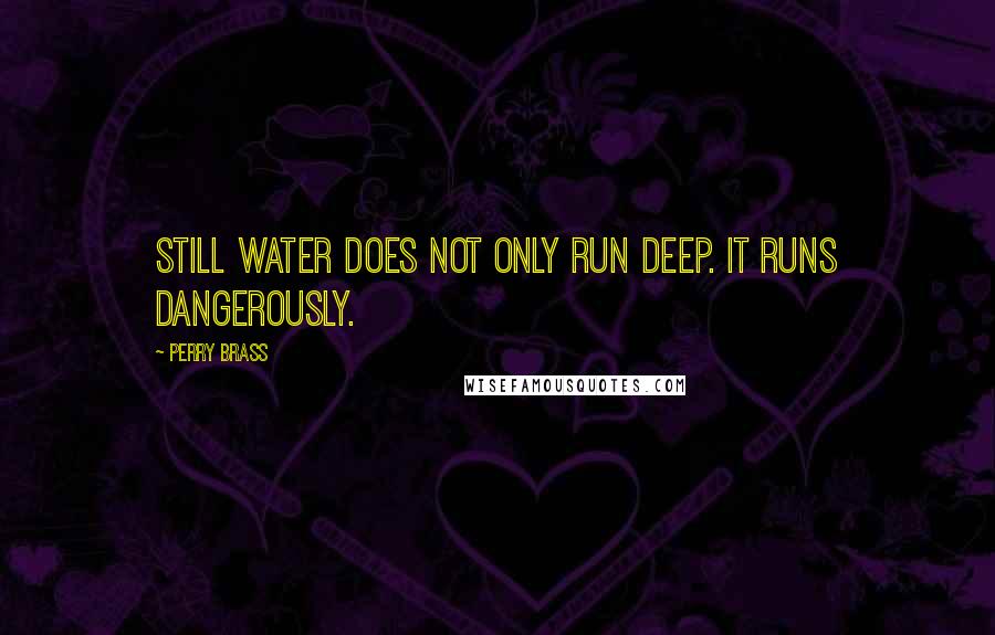 Perry Brass quotes: Still water does not only run deep. It runs dangerously.