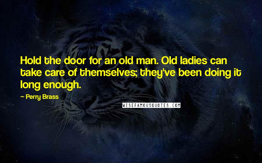 Perry Brass quotes: Hold the door for an old man. Old ladies can take care of themselves; they've been doing it long enough.