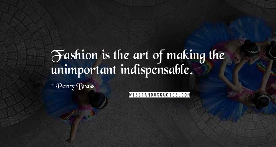 Perry Brass quotes: Fashion is the art of making the unimportant indispensable.