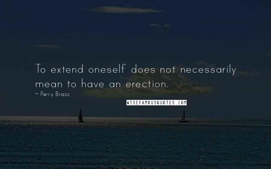 Perry Brass quotes: To extend oneself does not necessarily mean to have an erection.