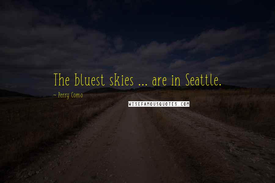 Perry Como quotes: The bluest skies ... are in Seattle.
