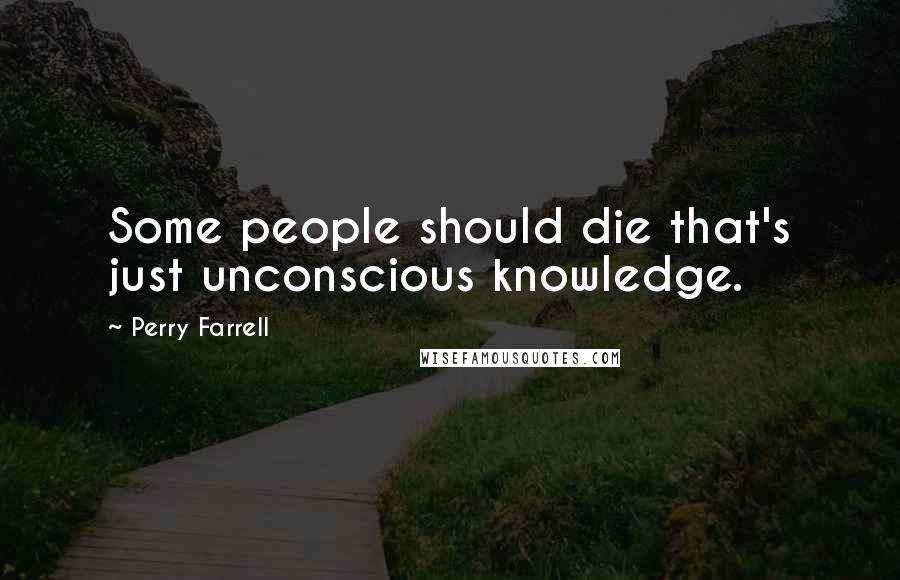 Perry Farrell quotes: Some people should die that's just unconscious knowledge.