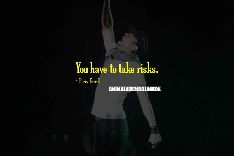 Perry Farrell quotes: You have to take risks.
