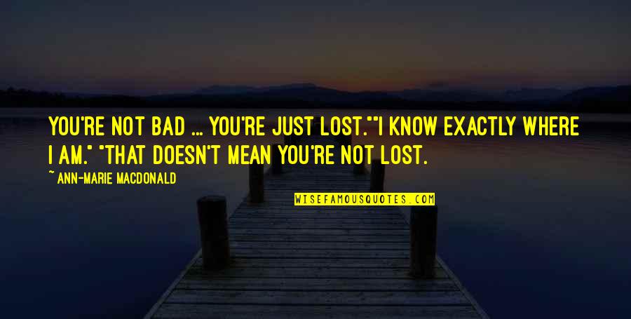 Perry Noble Quotes By Ann-Marie MacDonald: You're not bad ... you're just lost.""I know