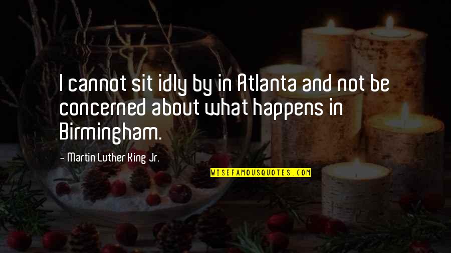Perry Smith Quotes By Martin Luther King Jr.: I cannot sit idly by in Atlanta and