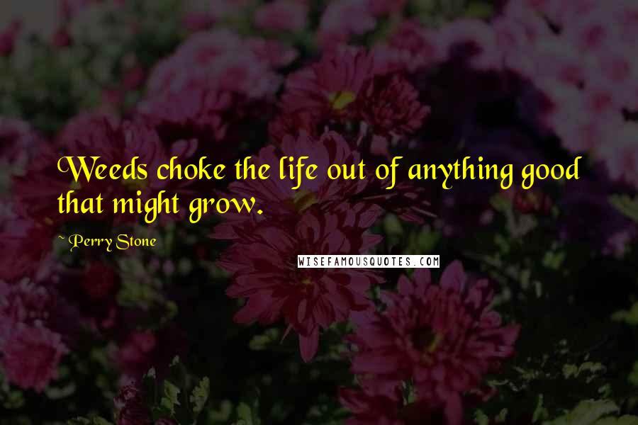 Perry Stone quotes: Weeds choke the life out of anything good that might grow.