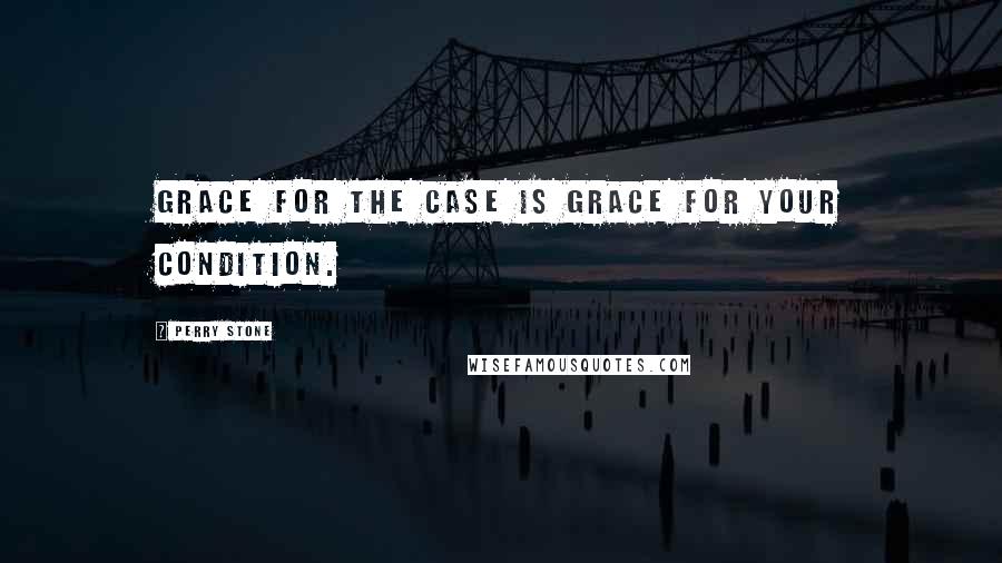 Perry Stone quotes: Grace for the case is grace for your condition.