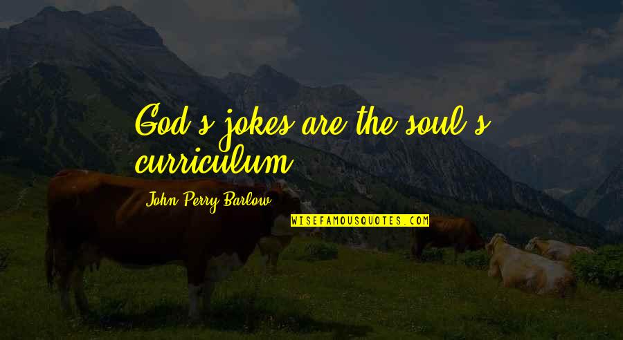 Perry's Quotes By John Perry Barlow: God's jokes are the soul's curriculum.