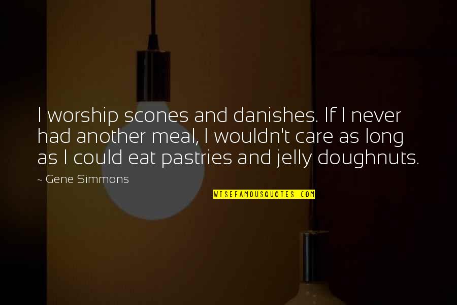 Pers Quote Quotes By Gene Simmons: I worship scones and danishes. If I never Pers Quote Quotes By Gene Simmons: I worship scones and danishes. If I never