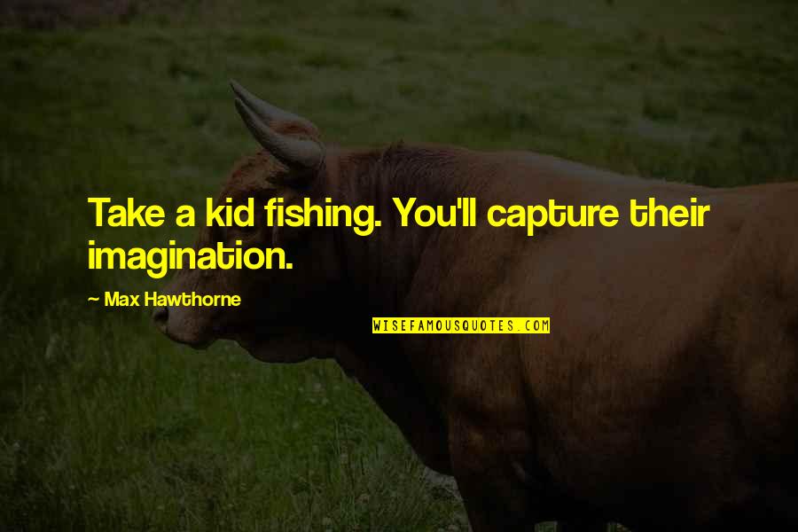 Persahabatan Dan Artinya Quotes By Max Hawthorne: Take a kid fishing. You'll capture their imagination.