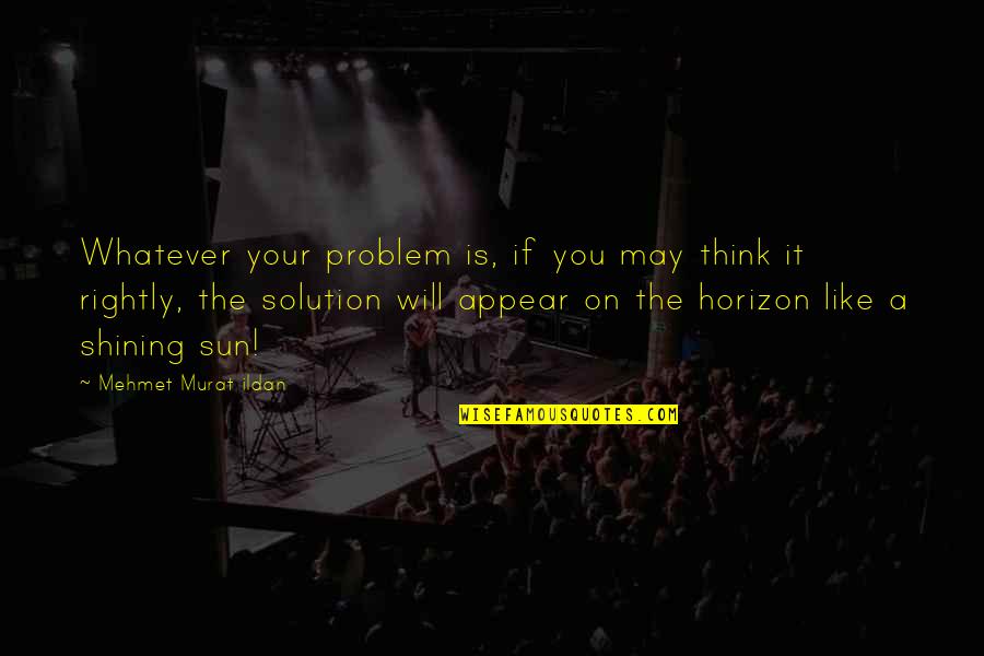 Persahabatan Sejati Quotes By Mehmet Murat Ildan: Whatever your problem is, if you may think