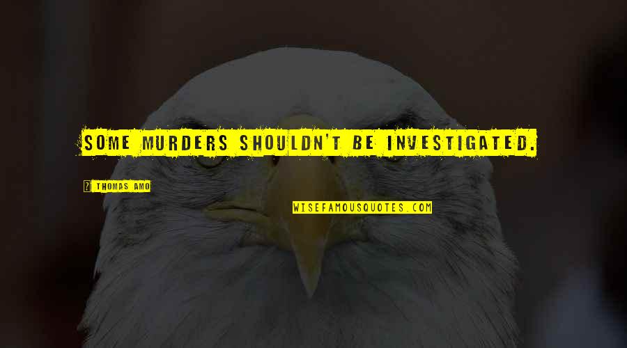 Persahabatan Sejati Quotes By Thomas Amo: Some Murders Shouldn't Be Investigated.