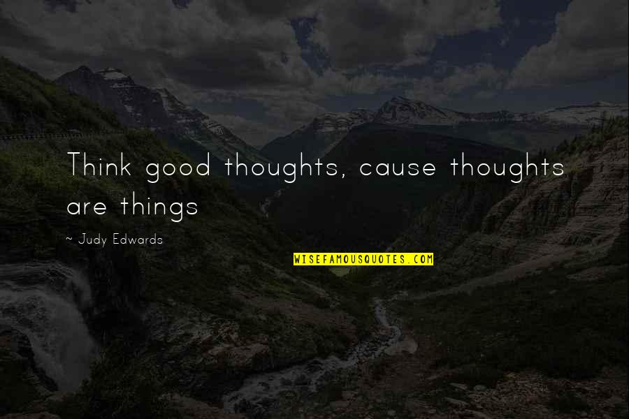 Persas Historia Quotes By Judy Edwards: Think good thoughts, cause thoughts are things Persas Historia Quotes By Judy Edwards: Think good thoughts, cause thoughts are things