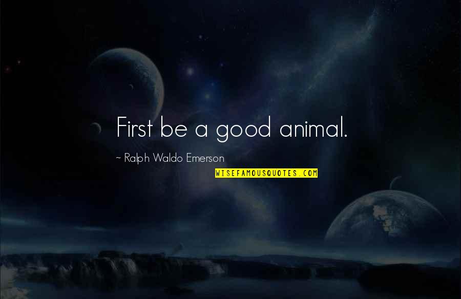 Perscheid Comic Quotes By Ralph Waldo Emerson: First be a good animal.