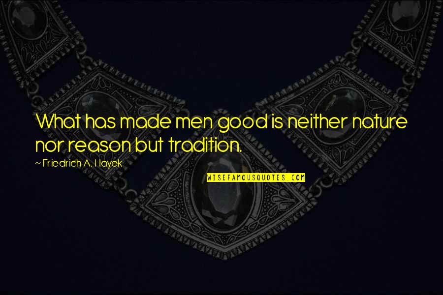 Persecucion Policial Quotes By Friedrich A. Hayek: What has made men good is neither nature Persecucion Policial Quotes By Friedrich A. Hayek: What has made men good is neither nature