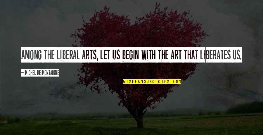 Persecuciones Quotes By Michel De Montaigne: Among the liberal arts, let us begin with Persecuciones Quotes By Michel De Montaigne: Among the liberal arts, let us begin with