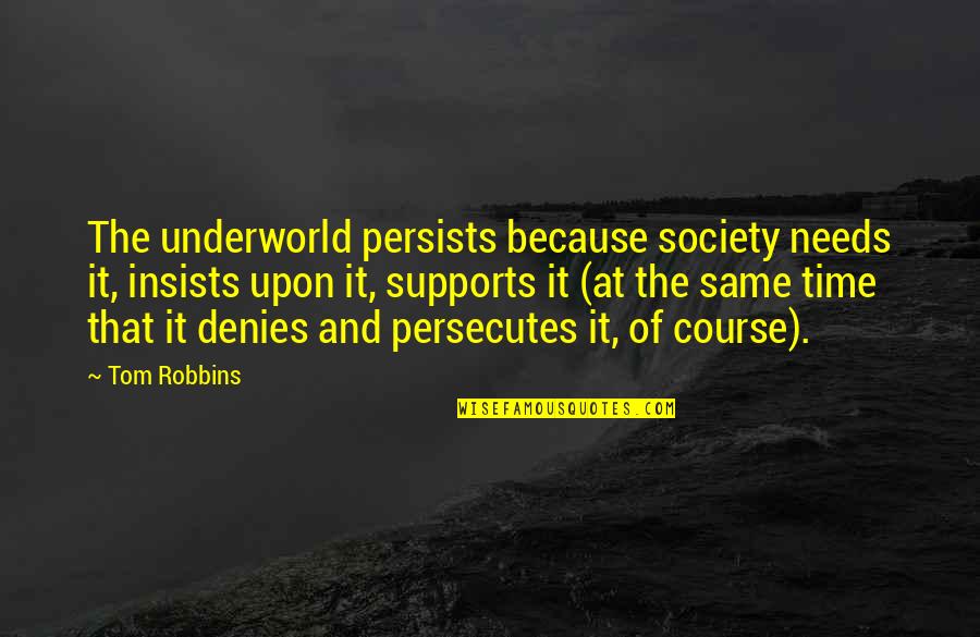 Persecutes Quotes By Tom Robbins: The underworld persists because society needs it, insists