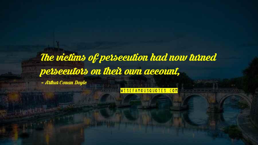 Persecution For Quotes By Arthur Conan Doyle: The victims of persecution had now turned persecutors Persecution For Quotes By Arthur Conan Doyle: The victims of persecution had now turned persecutors