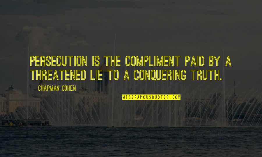 Persecution For Quotes By Chapman Cohen: Persecution is the compliment paid by a threatened