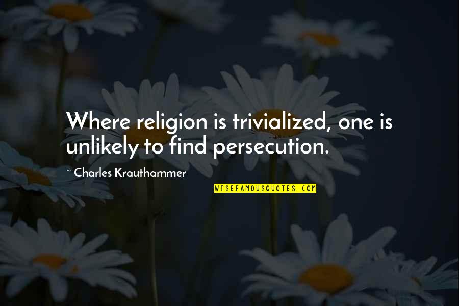 Persecution For Quotes By Charles Krauthammer: Where religion is trivialized, one is unlikely to Persecution For Quotes By Charles Krauthammer: Where religion is trivialized, one is unlikely to