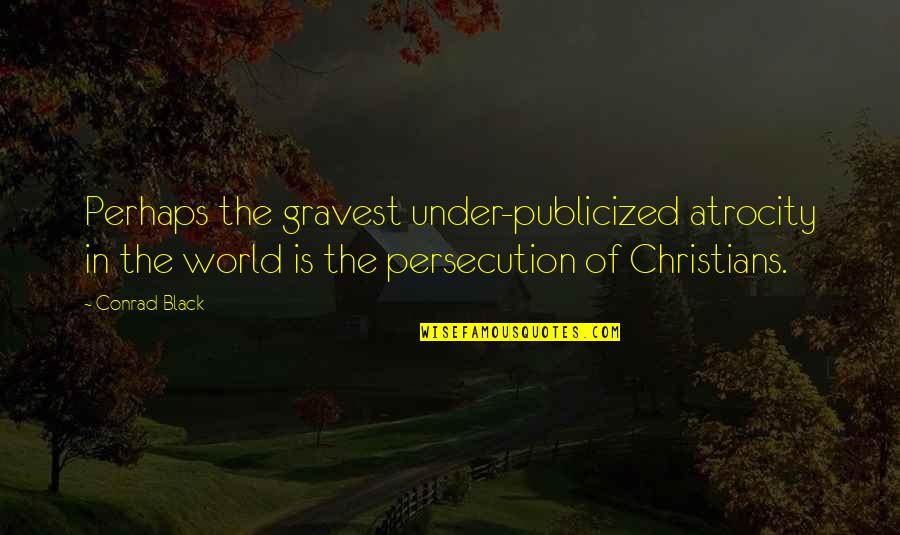 Persecution For Quotes By Conrad Black: Perhaps the gravest under-publicized atrocity in the world Persecution For Quotes By Conrad Black: Perhaps the gravest under-publicized atrocity in the world