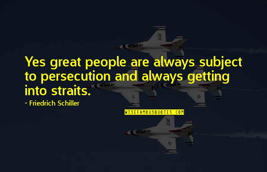 Persecution For Quotes By Friedrich Schiller: Yes great people are always subject to persecution Persecution For Quotes By Friedrich Schiller: Yes great people are always subject to persecution
