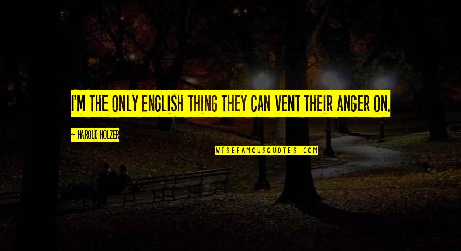 Persecution For Quotes By Harold Holzer: I'm the only English thing they can vent Persecution For Quotes By Harold Holzer: I'm the only English thing they can vent
