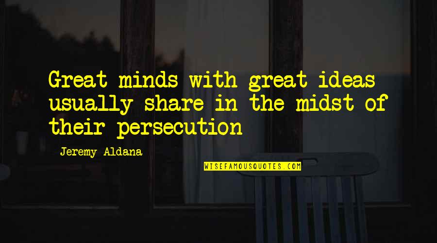 Persecution For Quotes By Jeremy Aldana: Great minds with great ideas usually share in