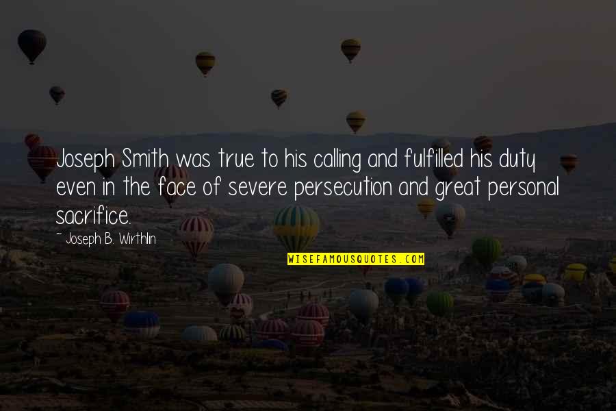 Persecution For Quotes By Joseph B. Wirthlin: Joseph Smith was true to his calling and Persecution For Quotes By Joseph B. Wirthlin: Joseph Smith was true to his calling and