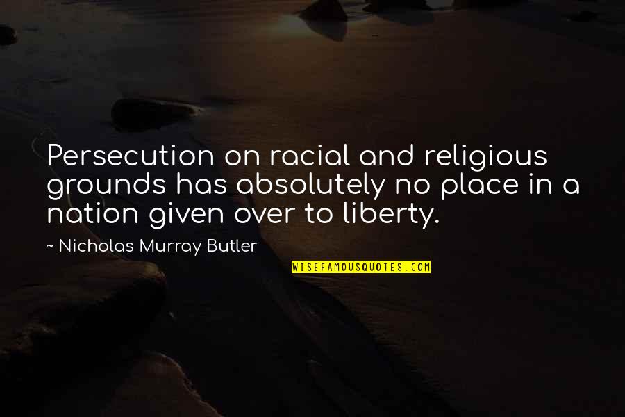 Persecution For Quotes By Nicholas Murray Butler: Persecution on racial and religious grounds has absolutely Persecution For Quotes By Nicholas Murray Butler: Persecution on racial and religious grounds has absolutely